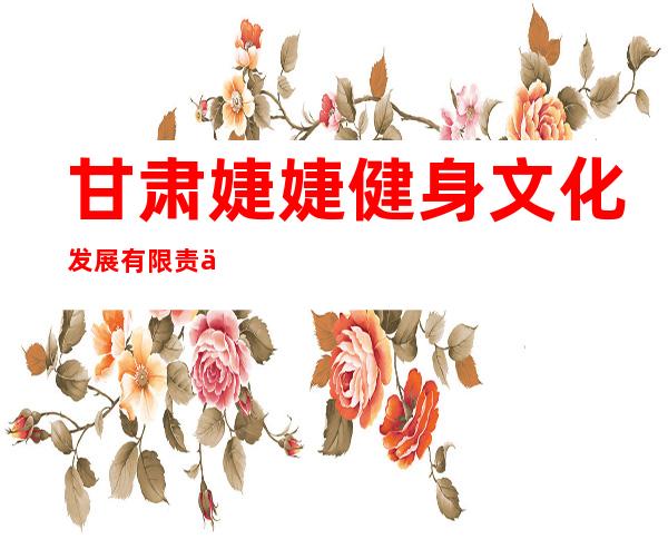 甘肃婕婕健身文化发展有限责任公司